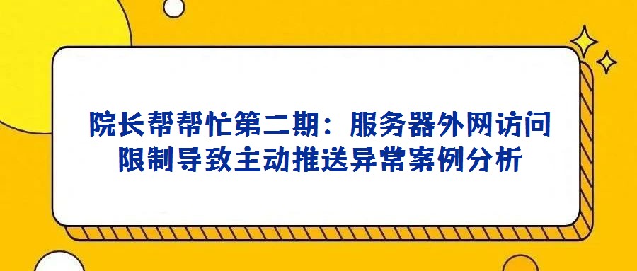 院長幫幫忙第二期:服務器外網訪問限制導致主動推送異常案例分析