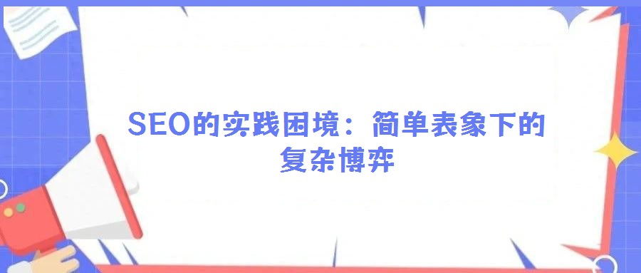 SEO的實(shí)踐困境：簡(jiǎn)單表象下的復(fù)雜博弈