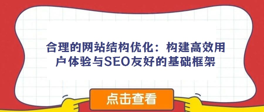 合理的網(wǎng)站結(jié)構(gòu)優(yōu)化:構(gòu)建高效用戶體驗與SEO友好的基礎(chǔ)框架