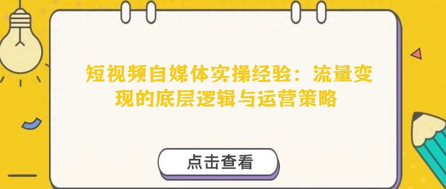 短視頻自媒體實操經驗:流量變現的底層邏輯與運營策略