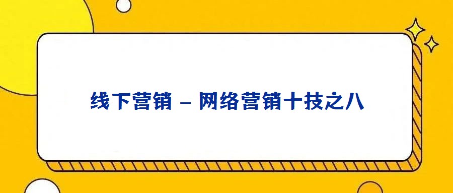 線下營銷 – 網(wǎng)絡營銷十技之八