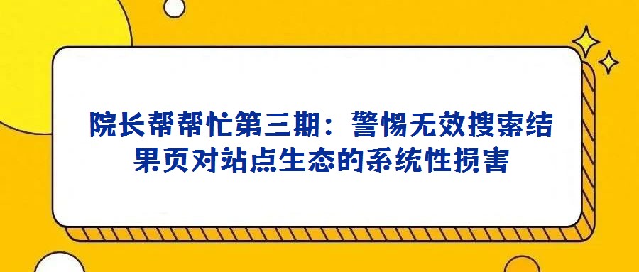 院長(zhǎng)幫幫忙第三期：警惕無(wú)效搜索結(jié)果頁(yè)對(duì)站點(diǎn)生態(tài)的系統(tǒng)性損害