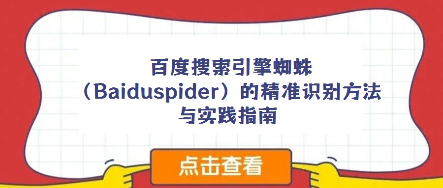 百度搜索引擎蜘蛛(Baiduspider)的精準(zhǔn)識(shí)別方法與實(shí)踐指南