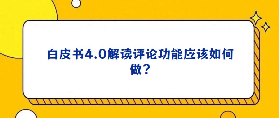 白皮書(shū)4.0解讀評(píng)論功能應(yīng)該如何做?