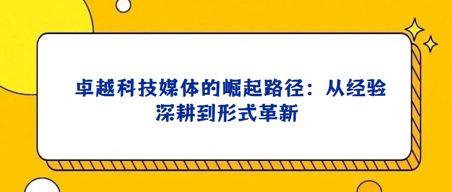  卓越科技媒體的崛起路徑：從經驗深耕到形式革新