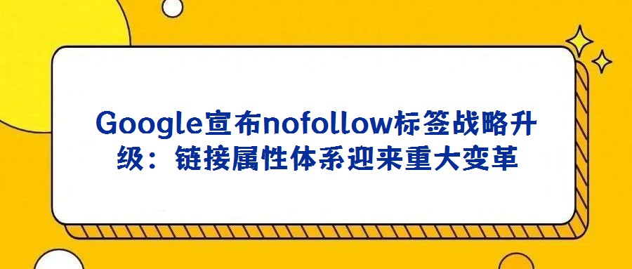 Google宣布nofollow標簽戰略升級:鏈接屬性體系迎來重大變革
