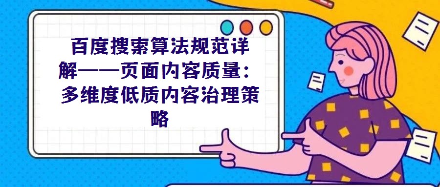 百度搜索算法規(guī)范詳解——頁(yè)面內(nèi)容質(zhì)量:多維度低質(zhì)內(nèi)容治理策略