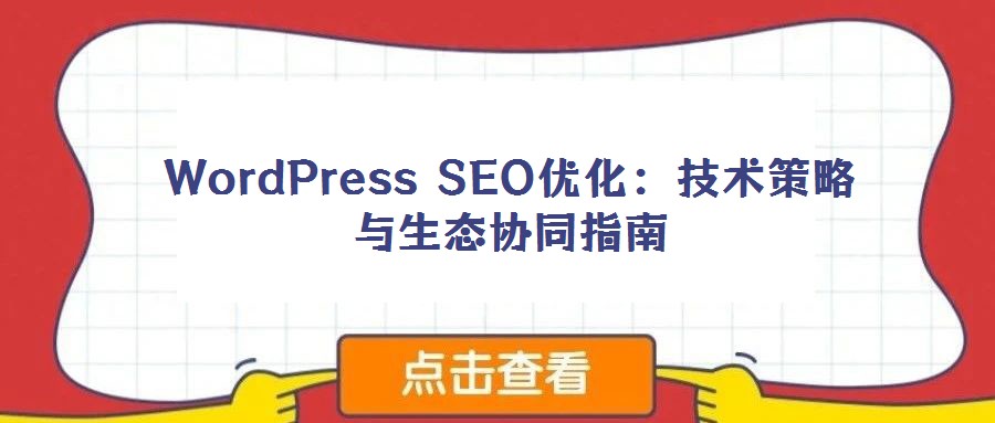 WordPress SEO優(yōu)化:技術策略與生態(tài)協(xié)同指南
