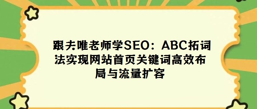  跟夫唯老師學SEO：ABC拓詞法實現網站首頁關鍵詞高效布局與流量擴容