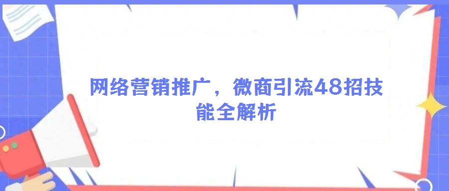 網(wǎng)絡(luò)營銷推廣,微商引流48招技能全解析