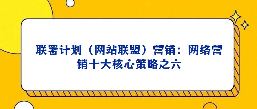 聯署計劃(網站聯盟)營銷:網絡營銷十大核心策略之六