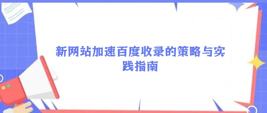 新網(wǎng)站加速百度收錄的策略與實踐指南