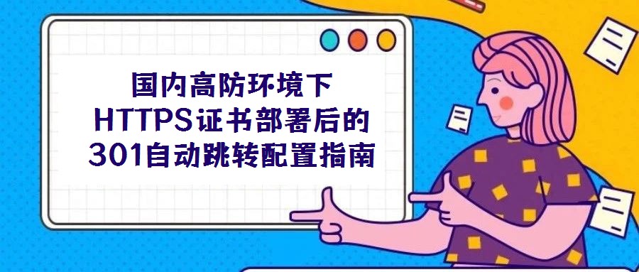 國內(nèi)高防環(huán)境下HTTPS證書部署后的301自動(dòng)跳轉(zhuǎn)配置指南