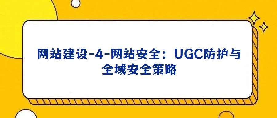 網(wǎng)站建設(shè)-4-網(wǎng)站安全：UGC防護(hù)與全域安全策略