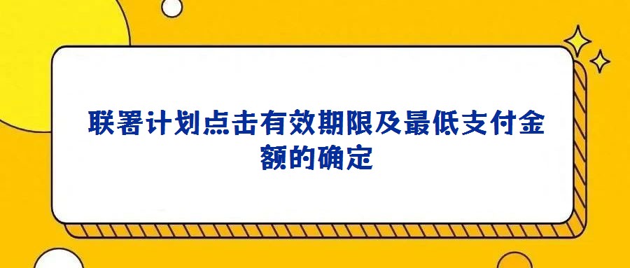 聯(lián)署計劃點擊有效期限及最低支付金額的確定