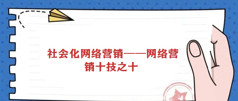  社會化網(wǎng)絡(luò)營銷——網(wǎng)絡(luò)營銷十技之十