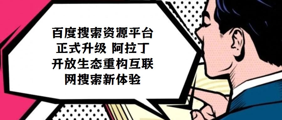 百度搜索資源平臺(tái)正式升級(jí) 阿拉丁開(kāi)放生態(tài)重構(gòu)互聯(lián)網(wǎng)搜索新體驗(yàn)