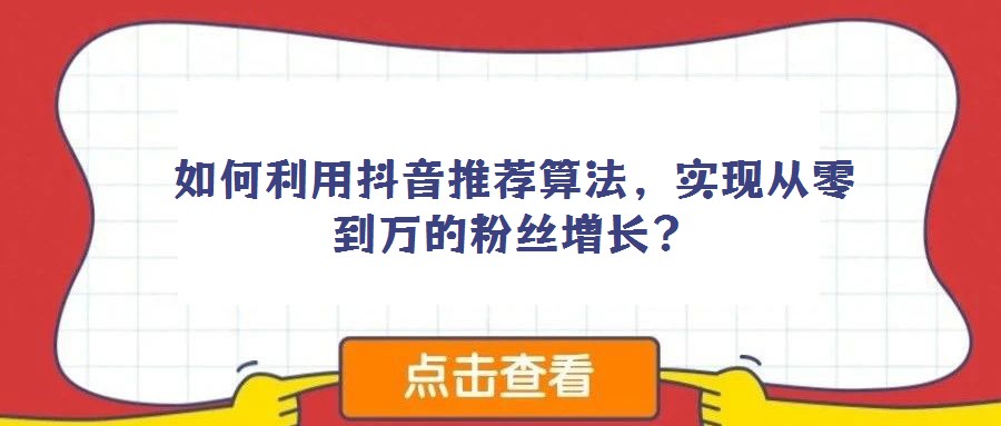 如何利用抖音推薦算法,實現從零到萬的粉絲增長?