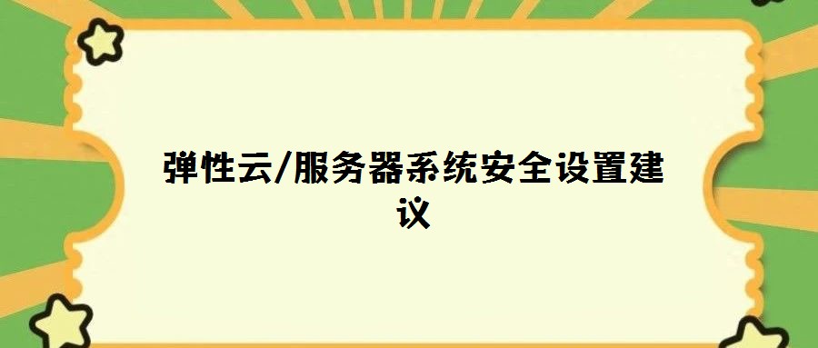 彈性云/服務(wù)器系統(tǒng)安全設(shè)置建議