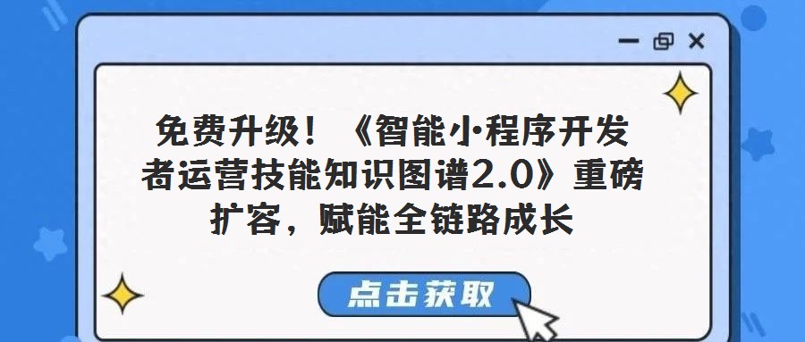 免費升級！《智能小程序開發者運營技能知識圖譜2.0》重磅擴容，賦能全鏈路成長
