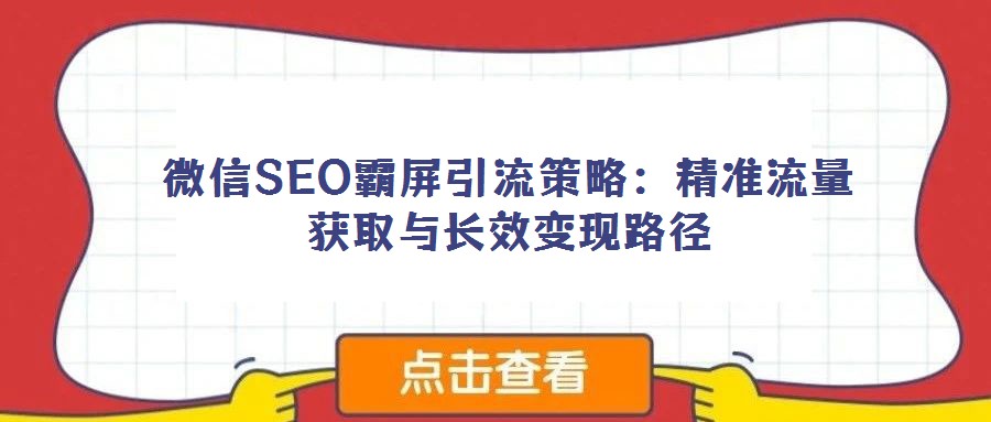 微信SEO霸屏引流策略：精準流量獲取與長效變現路徑
