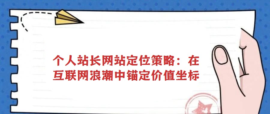 個人站長網(wǎng)站定位策略:在互聯(lián)網(wǎng)浪潮中錨定價值坐標(biāo)