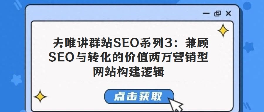 夫唯講群站SEO系列3:兼顧SEO與轉化的價值兩萬營銷型網站構建邏輯