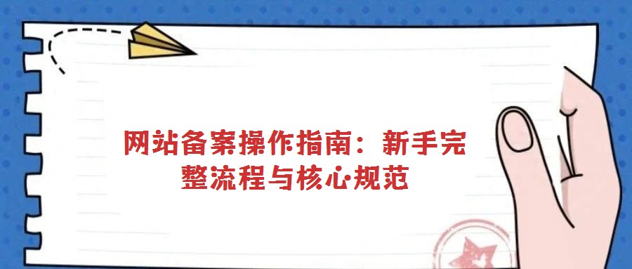 網站備案操作指南:新手完整流程與核心規范