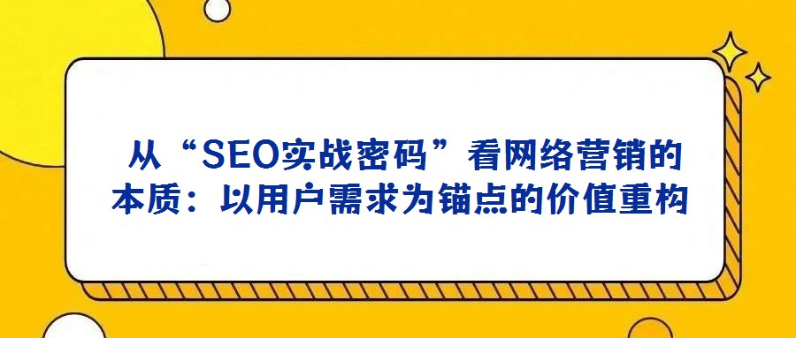 從“SEO實(shí)戰(zhàn)密碼”看網(wǎng)絡(luò)營(yíng)銷(xiāo)的本質(zhì):以用戶(hù)需求為錨點(diǎn)的價(jià)值重構(gòu)