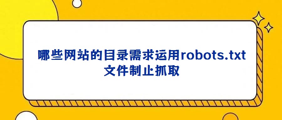 哪些網站的目錄需求運用robots.txt文件制止抓取