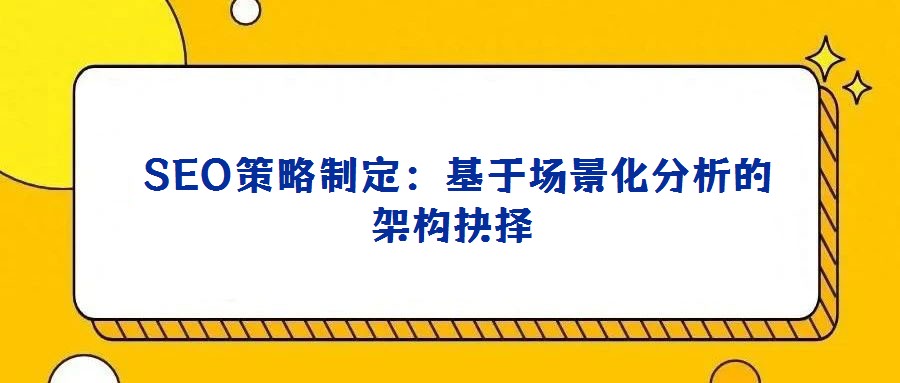  SEO策略制定：基于場景化分析的架構抉擇