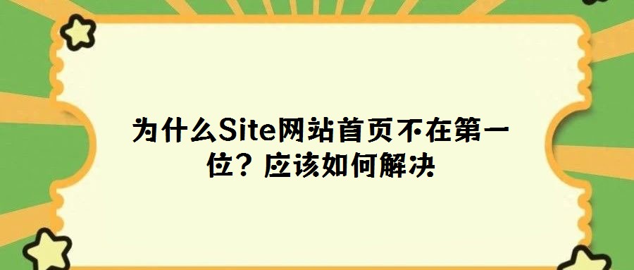 為什么Site網(wǎng)站首頁(yè)不在第一位?應(yīng)該如何解決