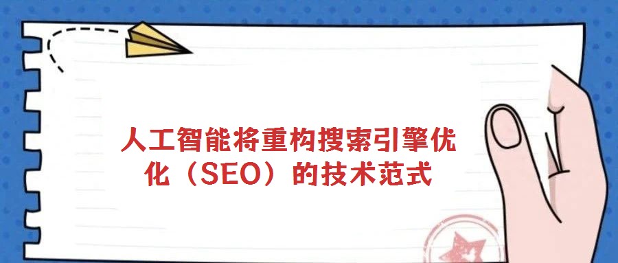 人工智能將重構(gòu)搜索引擎優(yōu)化(SEO)的技術(shù)范式