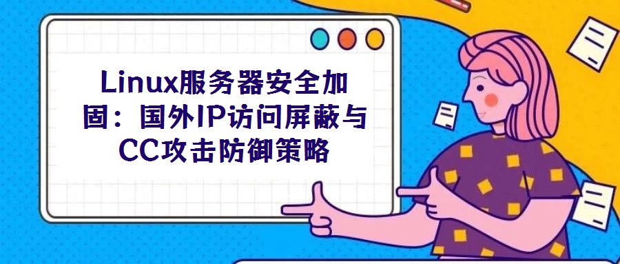 Linux服務器安全加固：國外IP訪問屏蔽與CC攻擊防御策略