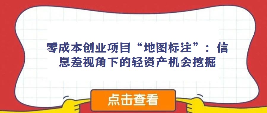 零成本創(chuàng)業(yè)項(xiàng)目“地圖標(biāo)注”:信息差視角下的輕資產(chǎn)機(jī)會(huì)挖掘