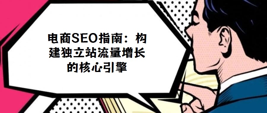 電商SEO指南：構(gòu)建獨(dú)立站流量增長(zhǎng)的核心引擎