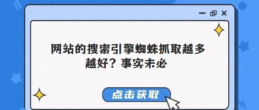 網(wǎng)站的搜索引擎蜘蛛抓取越多越好?事實未必