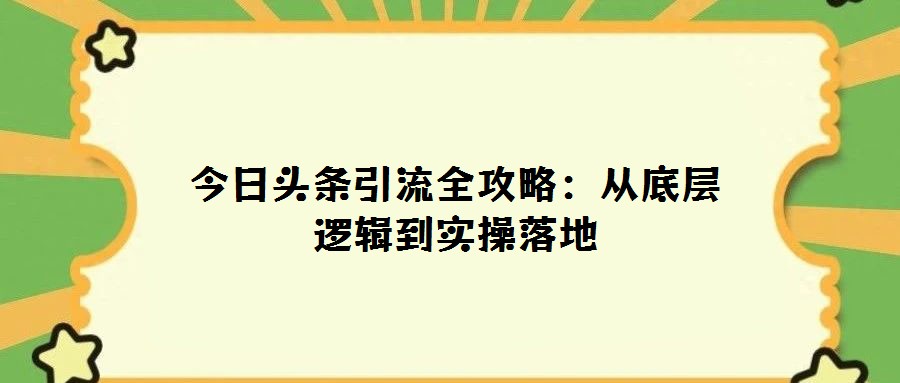 今日頭條引流全攻略：從底層邏輯到實(shí)操落地