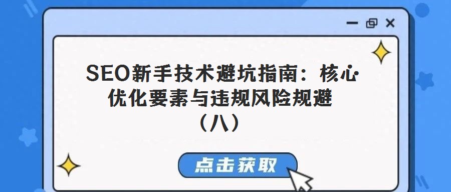 SEO新手技術避坑指南:核心優化要素與違規風險規避(八)