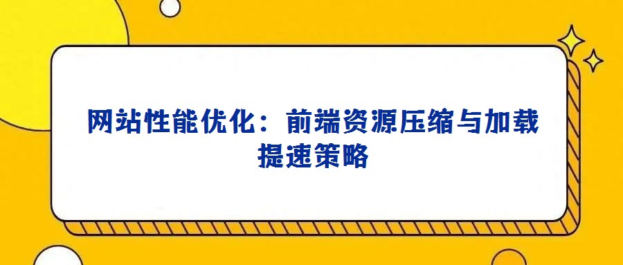 網站性能優化：前端資源壓縮與加載提速策略