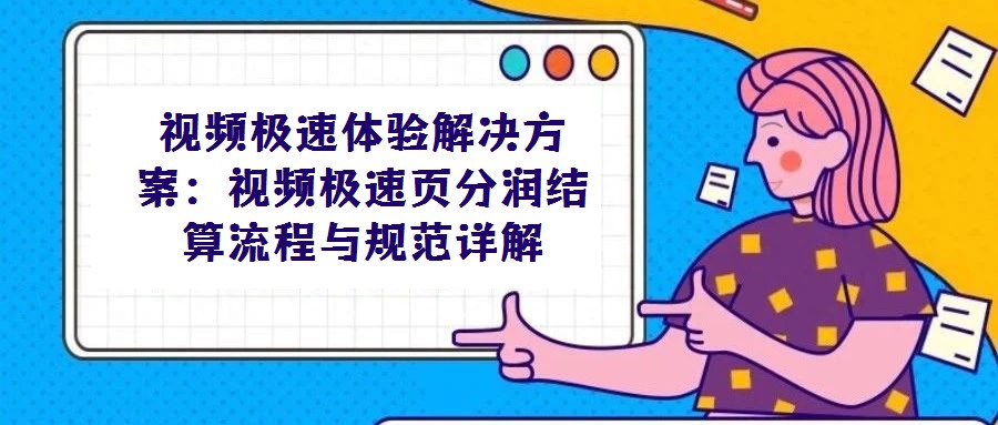 視頻極速體驗(yàn)解決方案:視頻極速頁(yè)分潤(rùn)結(jié)算流程與規(guī)范詳解
