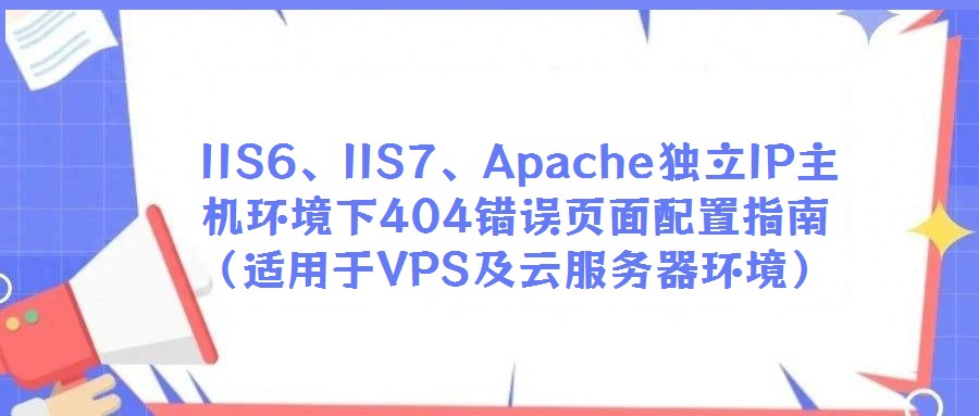 IIS6、IIS7、Apache獨立IP主機環(huán)境下404錯誤頁面配置指南(適用于VPS及云服務器環(huán)境)