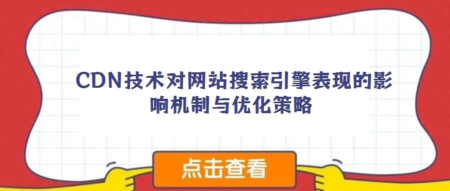 CDN技術對網站搜索引擎表現的影響機制與優化策略