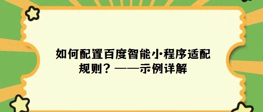 如何配置百度智能小程序適配規(guī)則？——示例詳解