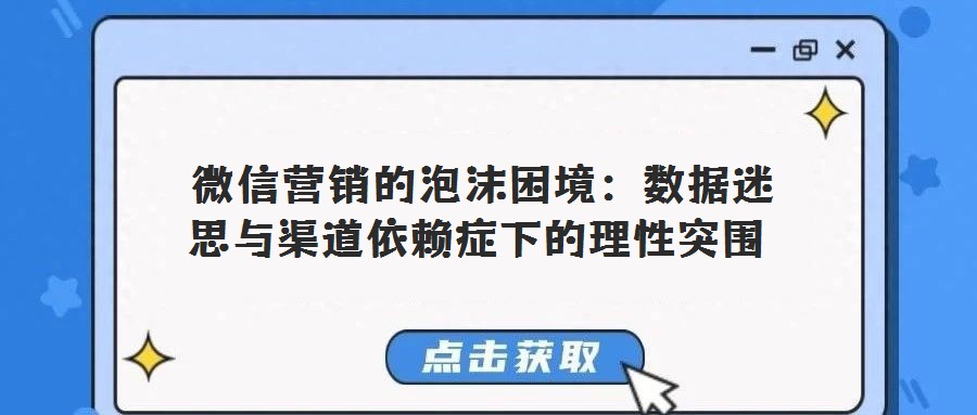 微信營銷的泡沫困境:數據迷思與渠道依賴癥下的理性突圍