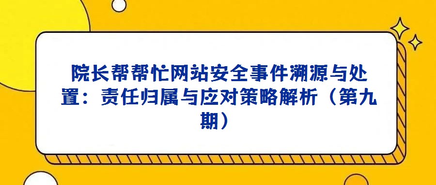 院長幫幫忙網站安全事件溯源與處置:責任歸屬與應對策略解析(第九期)