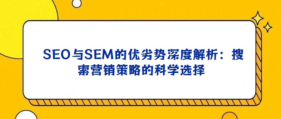 SEO與SEM的優劣勢深度解析:搜索營銷策略的科學選擇