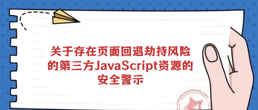 關于存在頁面回退劫持風險的第三方JavaScript資源的安全警示