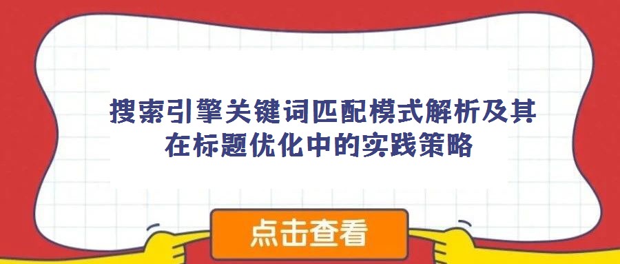 搜索引擎關鍵詞匹配模式解析及其在標題優化中的實踐策略