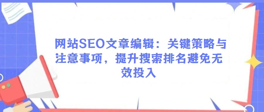 網站SEO文章編輯:關鍵策略與注意事項,提升搜索排名避免無效投入